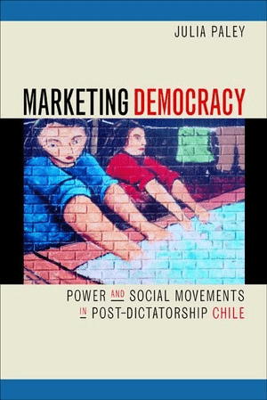 Book cover of "Marketing Democracy: Power and Social Movements in Post-Dictatorship Chile" by Dr. Julia Paley